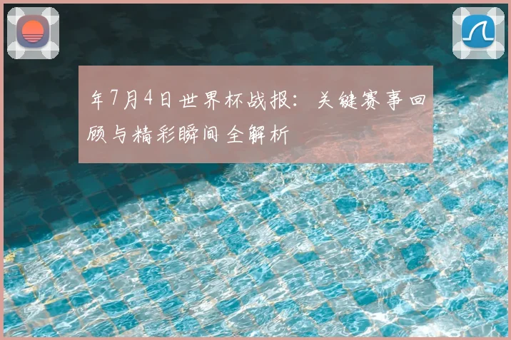 年7月4日世界杯战报：关键赛事回顾与精彩瞬间全解析