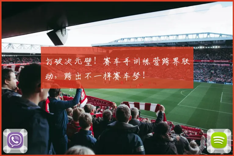 打破次元壁！赛车手训练营跨界联动，跨出不一样赛车梦！