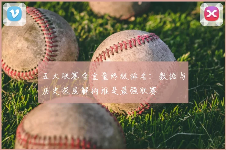 五大联赛含金量终极排名：数据与历史深度解构谁是最强联赛
