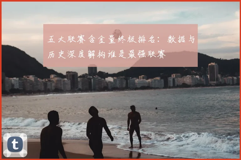 五大联赛含金量终极排名：数据与历史深度解构谁是最强联赛