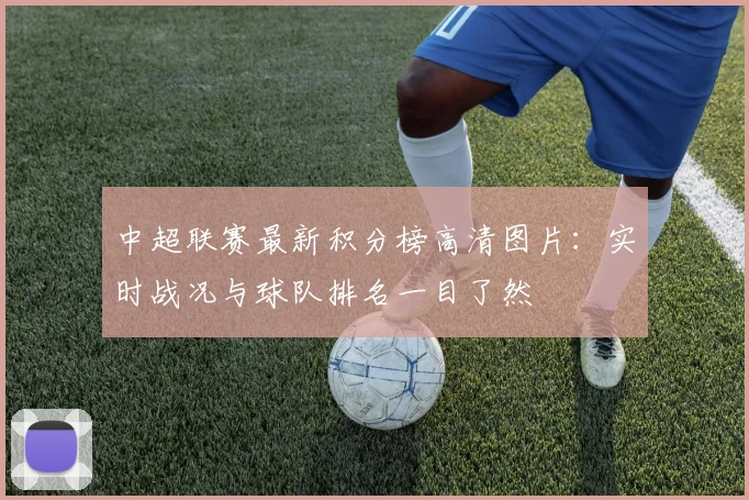 中超联赛最新积分榜高清图片：实时战况与球队排名一目了然