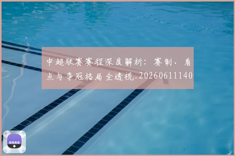 中超联赛赛程深度解析：赛制、看点与争冠格局全透视_20260611140906