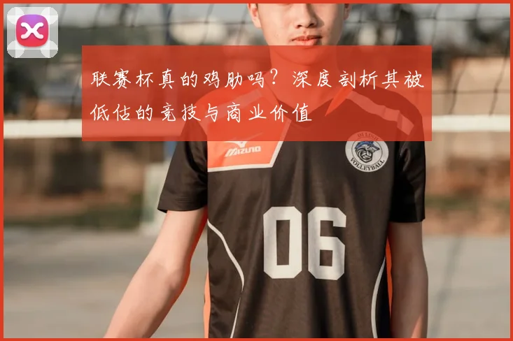 联赛杯真的鸡肋吗？深度剖析其被低估的竞技与商业价值