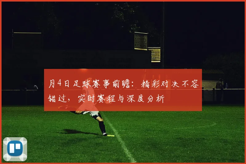 月4日足球赛事前瞻：精彩对决不容错过，实时赛程与深度分析