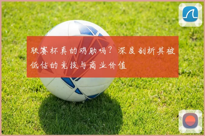联赛杯真的鸡肋吗？深度剖析其被低估的竞技与商业价值