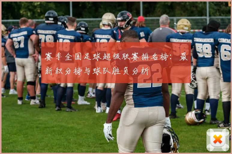 赛季全国足球超级联赛排名榜：最新积分榜与球队胜负分析
