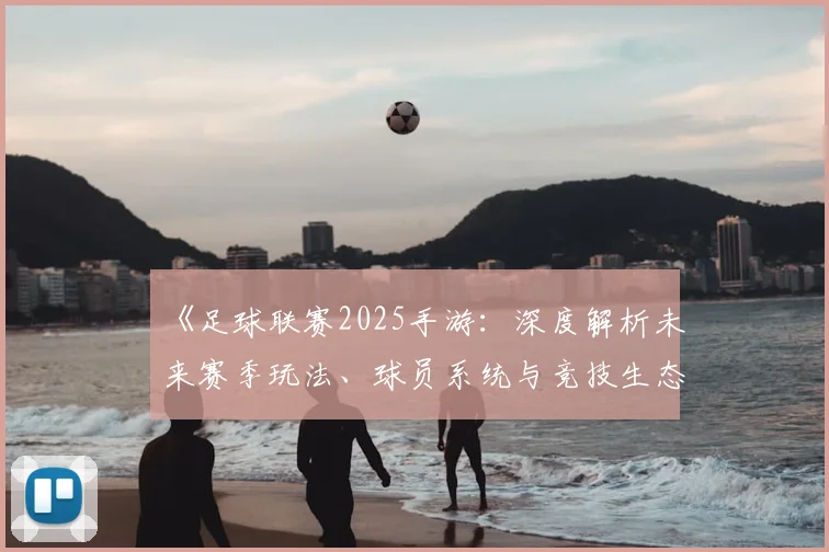 《足球联赛2025手游：深度解析未来赛季玩法、球员系统与竞技生态变革》_20260608195147